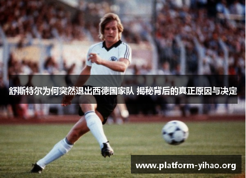 舒斯特尔为何突然退出西德国家队 揭秘背后的真正原因与决定