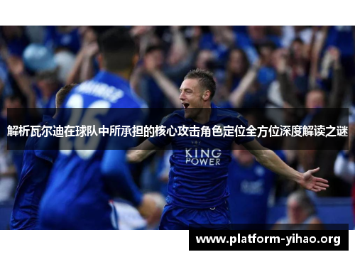 解析瓦尔迪在球队中所承担的核心攻击角色定位全方位深度解读之谜