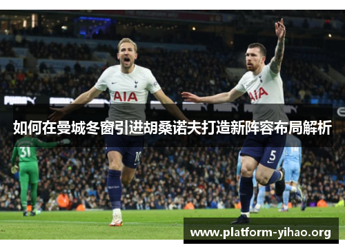 如何在曼城冬窗引进胡桑诺夫打造新阵容布局解析