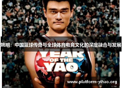 姚明:中国篮球传奇与全球体育电竞文化的深度融合与发展 姚明:中国篮球传奇与全球体育电竞文化的深度融合与发展