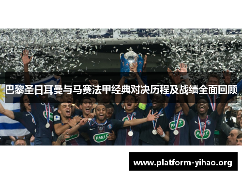 巴黎圣日耳曼与马赛法甲经典对决历程及战绩全面回顾