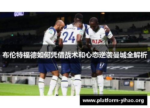 布伦特福德如何凭借战术和心态逆袭曼城全解析