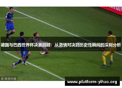 德国与巴西世界杯决赛回顾：从激情对决到历史性瞬间的深刻分析