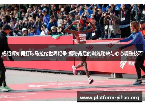 杨绍辉如何打破马拉松世界纪录 揭秘背后的训练秘诀与心态调整技巧