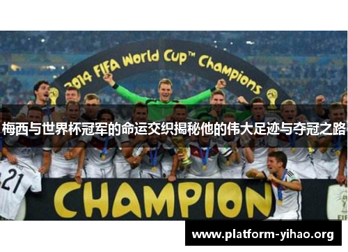 梅西与世界杯冠军的命运交织揭秘他的伟大足迹与夺冠之路