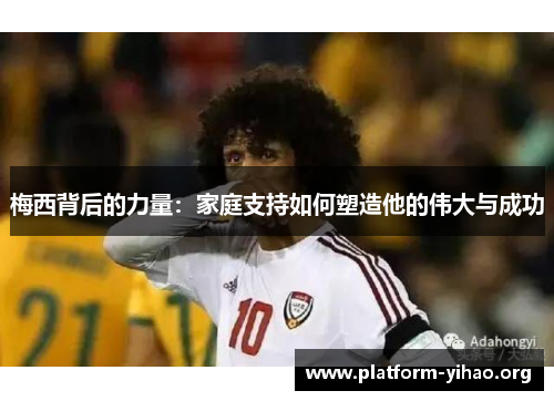 梅西背后的力量：家庭支持如何塑造他的伟大与成功