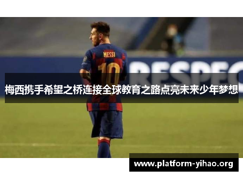 梅西携手希望之桥连接全球教育之路点亮未来少年梦想